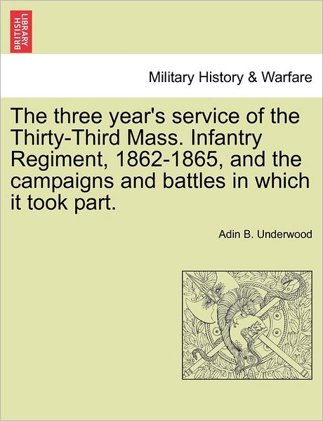 Cover for Adin B Underwood · The Three Year's Service of the Thirty-third Mass. Infantry Regiment, 1862-1865, and the Campaigns and Battles in Which It Took Part. (Paperback Book) (2011)