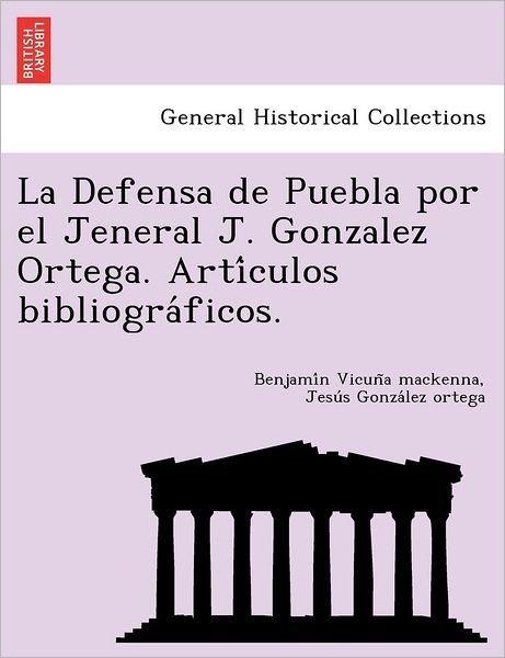 Cover for Benjami N Vicun a Mackenna · La Defensa De Puebla Por El Jeneral J. Gonzalez Ortega. Arti Culos Bibliogra Ficos. (Pocketbok) (2012)