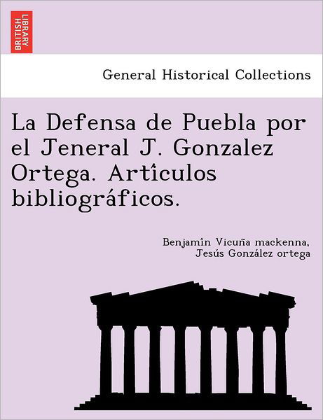 Cover for Benjami N Vicun a Mackenna · La Defensa De Puebla Por El Jeneral J. Gonzalez Ortega. Arti Culos Bibliogra Ficos. (Paperback Book) (2012)