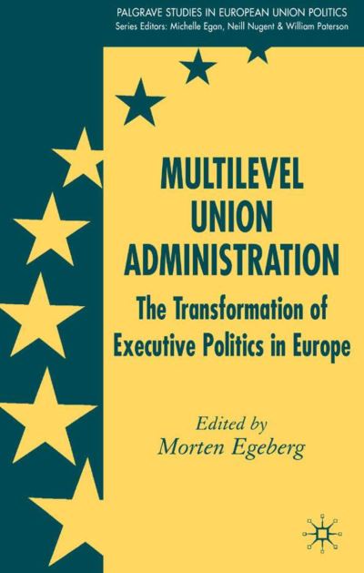 Cover for Morten Egeberg · Multilevel Union Administration: The Transformation of Executive Politics in Europe - Palgrave Studies in European Union Politics (Hardcover Book) [2006 edition] (2006)