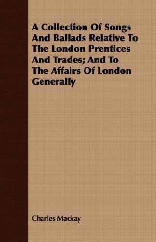 Cover for Charles Mackay · A Collection of Songs and Ballads Relative to the London Prentices and Trades; and to the Affairs of London Generally (Paperback Bog) (2008)