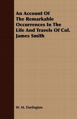 Cover for W. M. Darlington · An Account of the Remarkable Occurrences in the Life and Travels of Col. James Smith (Paperback Book) (2008)
