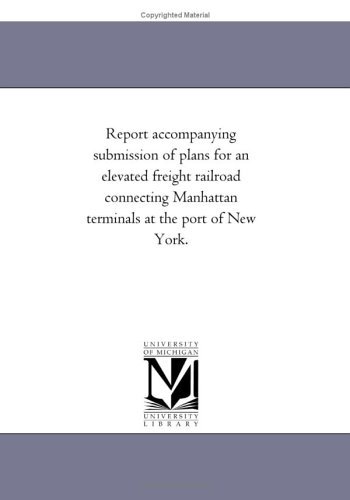 Cover for Michigan Historical Reprint Series · Report Accompanying Submission of Plans for an Elevated Freight Railroad Connecting Manhattan Terminals at the Port of New York. (Paperback Book) (2011)