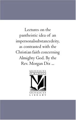 Cover for Unknown Author · Lectures on the Pantheistic Idea of an Impersonalsubstancedeity, As Contrasted with the Christian Faith Concerning Almighty God. by the Rev. Morgan Dix ... (Paperback Book) (2006)