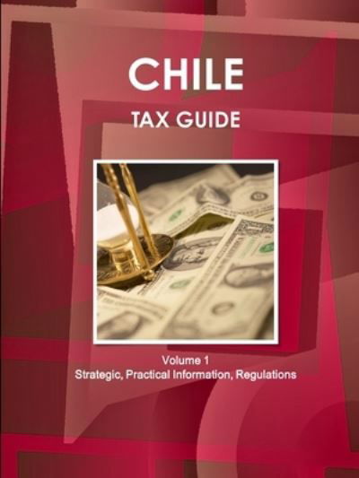 Cover for Inc Ibp · Chile Tax Guide Volume 1 Strategic, Practical Information, Regulations (Paperback Book) (2018)