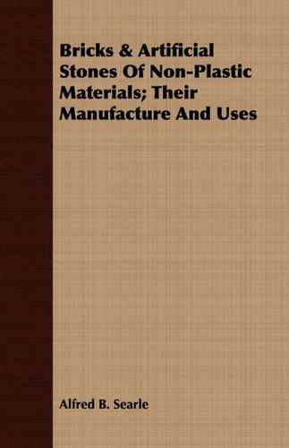 Bricks & Artificial Stones of Non-plastic Materials; Their Manufacture and Uses - Alfred B. Searle - Książki - Earle Press - 9781443708654 - 25 sierpnia 2008