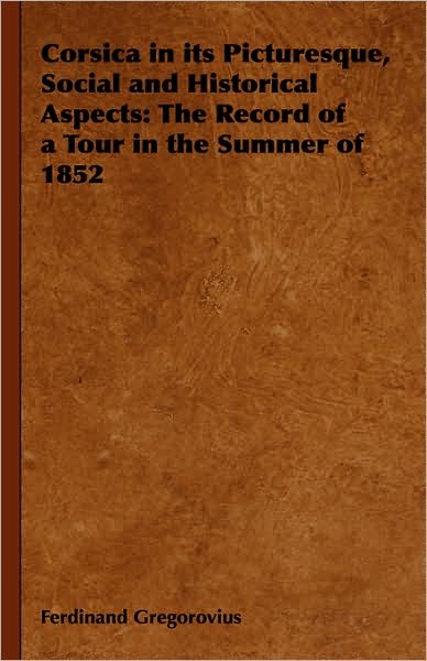 Cover for Ferdinand Gregorovius · Corsica in Its Picturesque, Social and Historical Aspects: the Record of a Tour in the Summer of 1852 (Hardcover Book) (2008)