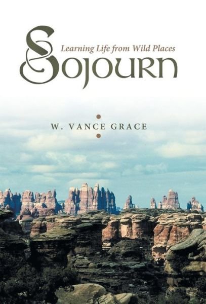 Cover for W Vance Grace · Sojourn: Learning Life from Wild Places (Hardcover Book) (2013)