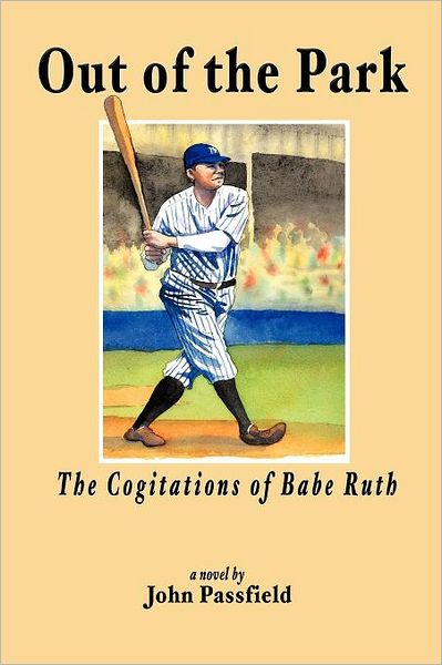 Out of the Park: the Cogitations of Babe Ruth - John Passfield - Books - Authorhouse - 9781463441654 - October 3, 2011