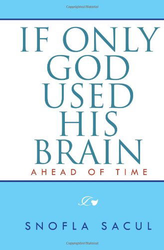 If Only God Used His Brain: Ahead of Time - Snofla Sacul - Livros - Xlibris, Corp. - 9781465335654 - 15 de agosto de 2011