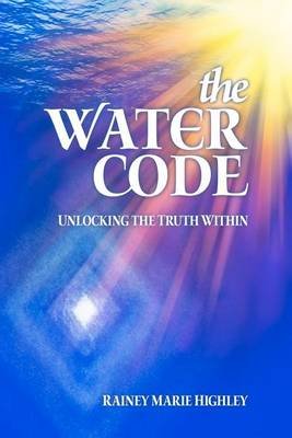 Cover for Rainey Marie Highley · The Water Code: Unlocking the Truth Within (Paperback Book) (2012)