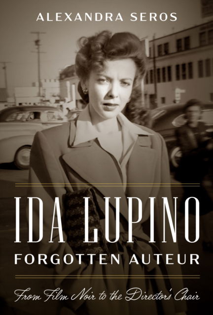 Cover for Alexandra Seros · Ida Lupino, Forgotten Auteur: From Film Noir to the Director's Chair (Hardcover Book) (2025)