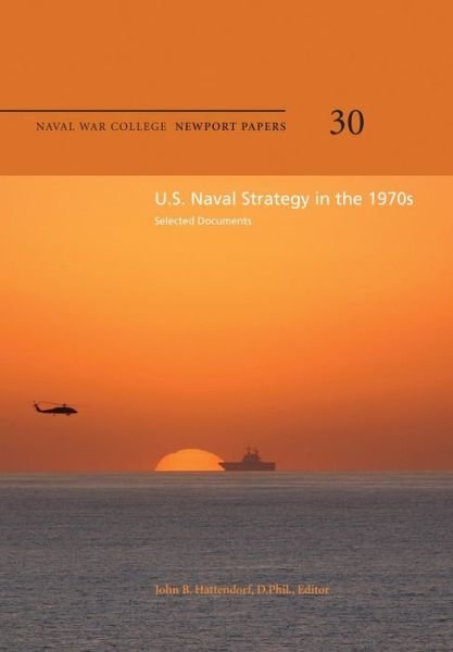Cover for Naval War College Press · U.s. Naval Strategy in the 1970s: Selected Documents: Naval War College Newport Papers 30 (Pocketbok) (2012)