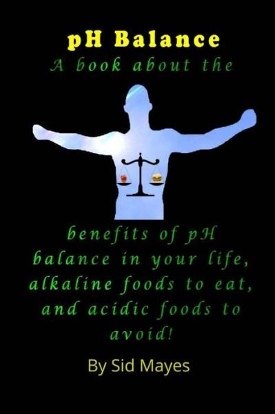 Cover for Sid Mayes · Ph Balance: a Book About the Benefits of Ph Balance in Your Life, Alkaline Foods to Eat, and Acidic Foods to Avoid! (Taschenbuch) (2014)