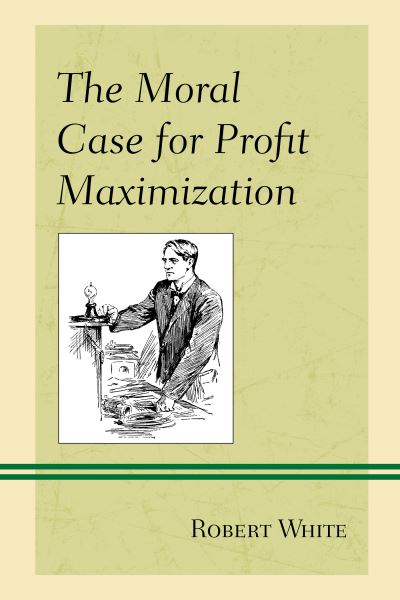 Cover for Robert White · The Moral Case for Profit Maximization - Capitalist Thought: Studies in Philosophy, Politics, and Economics (Paperback Bog) (2021)