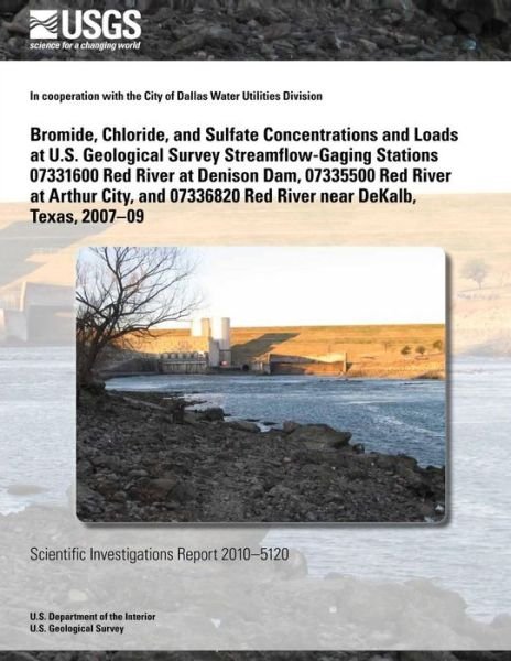Cover for U.s. Department of the Interior · Bromide, Chloride, and Sulfate Concentrations and Loads at U.s. Geological Survey Streamflow-gaging Stations 07331600 Red River at Denison Dam, ... Red River Near Dekalb, Texas, 2007?09 (Paperback Book) (2014)