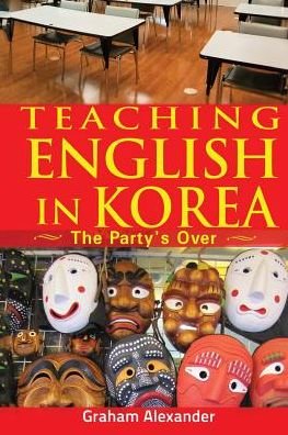 Cover for Graham Alexander · Teaching English in Korea: the Party's over (Paperback Bog) (2015)