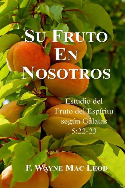 Cover for F Wayne Mac Leod · Su Fruto en Nosotros: Estudio Del Fruto Del Espiritu Segun Galatas 5:22-23 (Paperback Book) (2015)