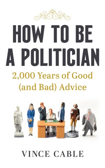 Cover for Vince Cable · How to be a Politician: 2,000 Years of Good (and Bad) Advice (Hardcover Book) (2022)