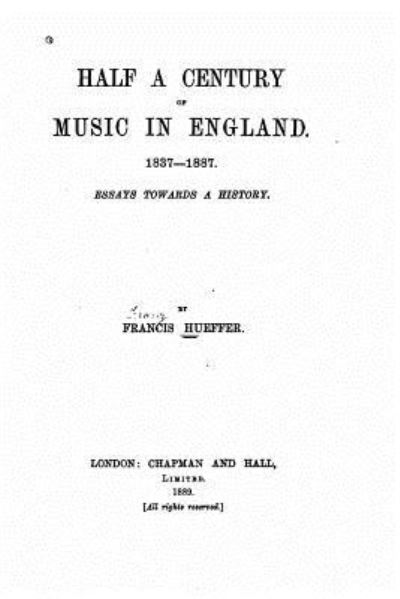 Half a century of music in England, 1837-1887 - Francis Hueffer - Books - CreateSpace Independent Publishing Platf - 9781530675654 - March 22, 2016