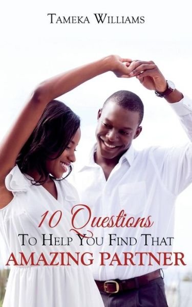Cover for Tameka a Williams · 10 Questions to Help You Find That Amazing Partner (Paperback Book) (2017)