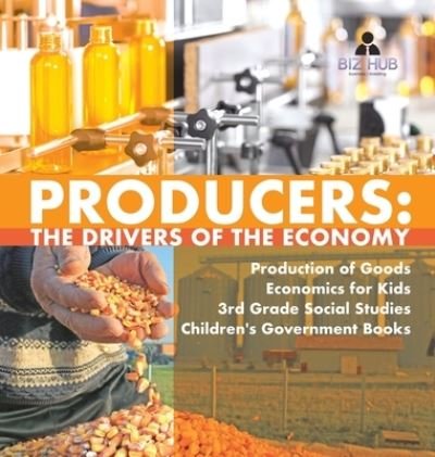 Cover for Biz Hub · Producers: The Drivers of the Economy Production of Goods Economics for Kids 3rd Grade Social Studies Children's Government Books (Inbunden Bok) (2020)