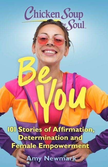 Cover for Amy Newmark · Chicken Soup for the Soul: Be You: 101 Stories of Affirmation, Determination and Female Empowerment - Chicken Soup for the Soul (Paperback Bog) (2021)