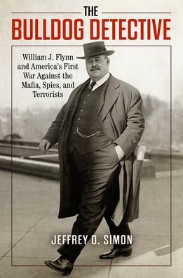 Cover for Jeffrey D. Simon · The Bulldog Detective: William J. Flynn and America's First War against the Mafia, Spies, and Terrorists (Hardcover bog) (2024)