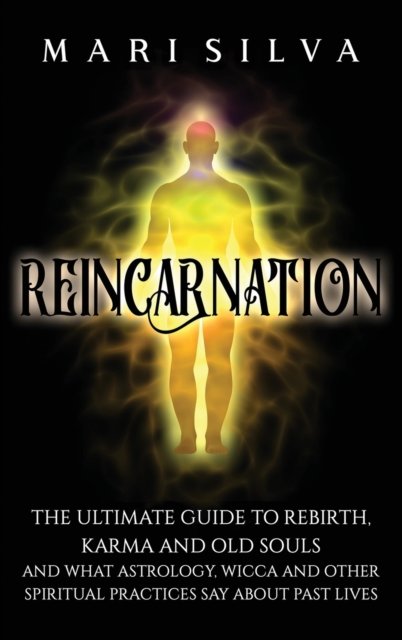 Cover for Mari Silva · Reincarnation: The Ultimate Guide to Rebirth, Karma and Old Souls and What Astrology, Wicca and Other Spiritual Practices Say About Past Lives (Hardcover Book) (2021)