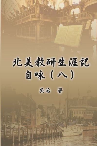 Cover for Chih Wu · &amp;#21271; &amp;#32654; &amp;#25945; &amp;#30740; &amp;#29983; &amp;#28079; &amp;#35352; &amp;#33258; &amp;#21647; &amp;#65288; &amp;#20843; &amp;#65289; : My Teaching and Research Career at U.S. Naval Academy and the Johns Hopkins University (Part Eight) (Paperback Book) (2017)