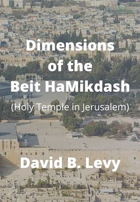 Dimensions of the Beit HaMikdash - David B Levy - Books - Lulu.com - 9781667113654 - May 9, 2021