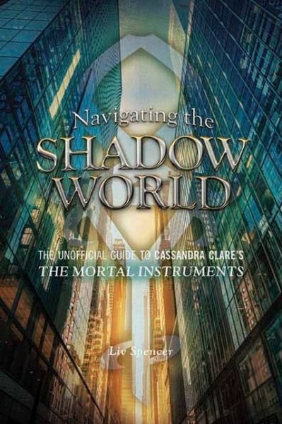 Cover for Liv Spencer · Navigating The Shadow World: The Unofficial Guide to Cassandra Clare's The Mortal Instruments (Paperback Bog) (2013)