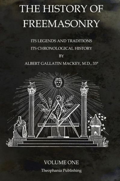 The History of Freemasonry Volume 1: Its Legends and Traditions, Its Chronological History - Albert Gallatin Mackey - Books - Theophania Publishing - 9781770833654 - October 16, 2011