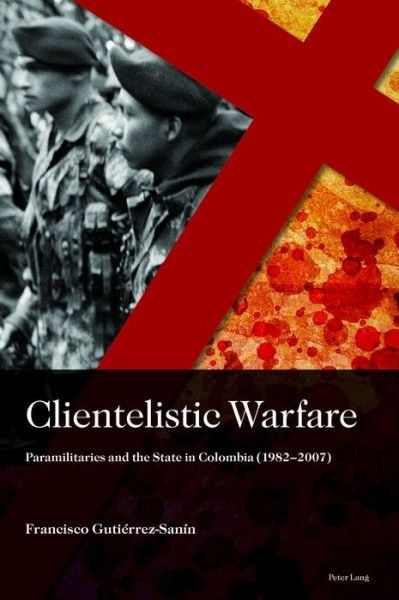 Cover for Francisco Gutierrez Sanin · Clientelistic Warfare: Paramilitaries and the State in Colombia (1982–2007) - Sociologia politica para los desafios del siglo XXI (Hardcover Book) [New edition] (2019)