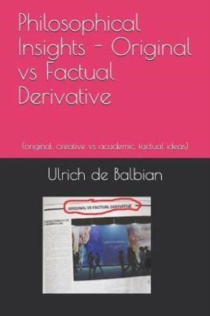 Philosophical Insights Original vs Factual Derivative: (original, creative vs academic, factual ideas) - Ulrich de Balbian - Bøger - Independently Published - 9781791355654 - 15. december 2018