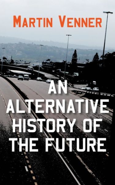 An Alternative History of the Future - Martin Venner - Books - New Generation Publishing - 9781800312654 - April 22, 2021