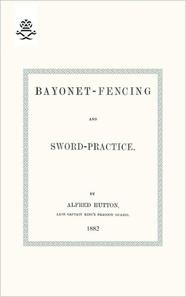 Capt. Alfred Hutton · Bayonet-fencing and Sword-practice 1882 (Paperback Book) (2009)
