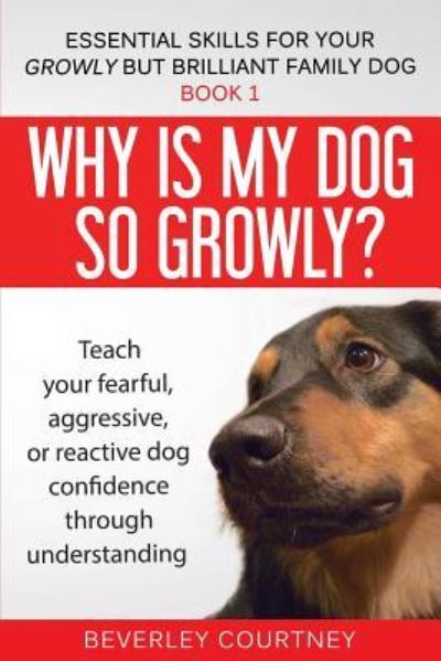 Cover for Beverley Courtney · Why is my dog so growly?: Teach your fearful, aggressive, or reactive dog confidence through understanding - Essential Skills for Your Growly But Brilliant Fam (Paperback Book) (2018)