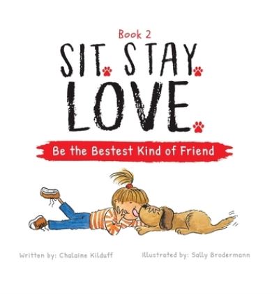 Cover for Chalaine Kilduff · Sit. Stay. Love. Be the Bestest Kind of Friend (Hardcover Book) (2021)