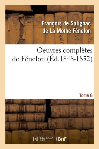 Francois De Fenelon · Oeuvres Completes de Fenelon. Tome 6 (Ed.1848-1852) - Litterature (Pocketbok) [French edition] (2012)