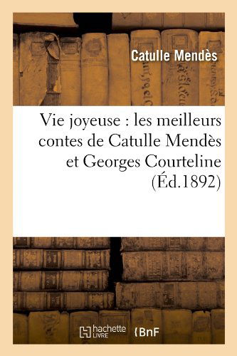 Vie Joyeuse: Les Meilleurs Contes De Catulle Mendes et Georges Courteline (Ed.1892) (French Edition) - Catulle Mendes - Books - HACHETTE LIVRE-BNF - 9782012776654 - April 1, 2012