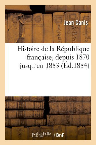 Cover for Canis-j · Histoire De La Republique Francaise, Depuis 1870 Jusqu'en 1883 (Paperback Book) [French edition] (2013)