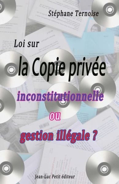 Loi Sur La Copie Privée : Inconstitutionnelle Ou Gestion Illégale ? - Stéphane Ternoise - Books - Jean-Luc Petit éditeur - 9782365414654 - November 10, 2013