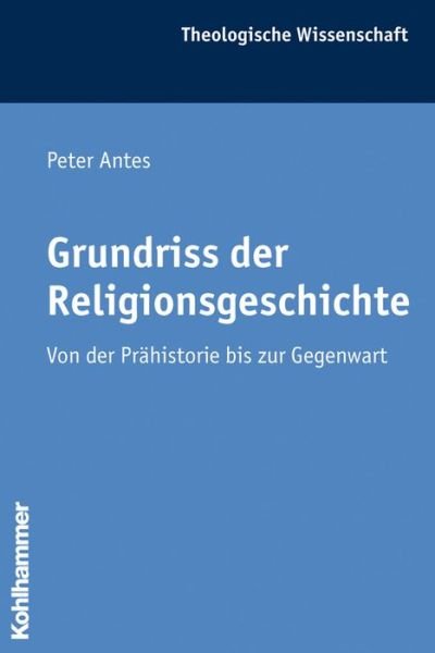 Cover for Peter Antes · Grundriss Der Religionsgeschichte: Von Der Prahistorie Bis Zur Gegenwart (Theologische Wissenschaft) (German Edition) (Taschenbuch) [German edition] (2006)