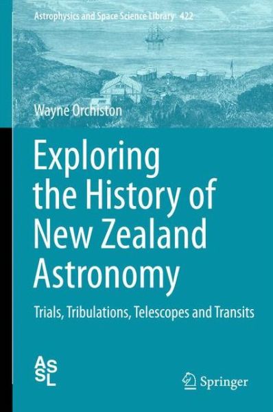 Cover for Wayne Orchiston · Exploring the History of New Zealand Astronomy: Trials, Tribulations, Telescopes and Transits - Astrophysics and Space Science Library (Hardcover Book) [1st ed. 2016 edition] (2015)