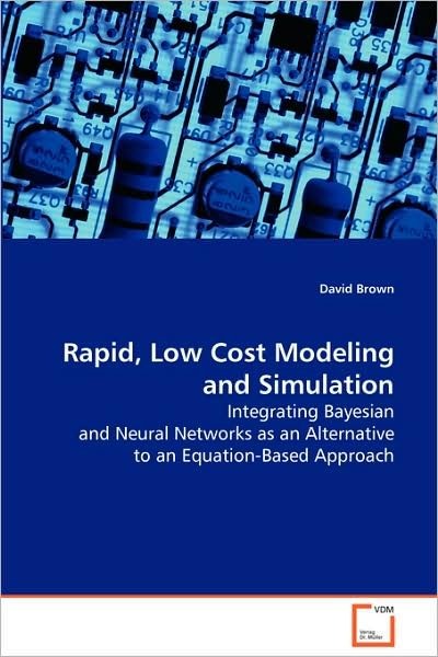 Rapid, Low Cost Modeling and Simulation: Integrating Bayesian and Neural Networks As an Alternative to an Equation-based Approach - David Brown - Książki - VDM Verlag - 9783639079654 - 25 września 2008