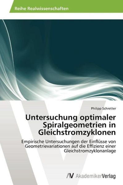 Cover for Philipp Schretter · Untersuchung Optimaler Spiralgeometrien in Gleichstromzyklonen: Empirische Untersuchungen Der Einflüsse Von Geometrievariationen Auf Die Effizienz Einer Gleichstromzyklonanlage (Paperback Book) [German edition] (2012)