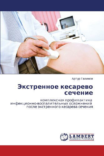 Cover for Artur Galimov · Ekstrennoe Kesarevo Sechenie: Kompleksnaya Profilaktika   Infektsionno-vospalitel'nykh Oslozhneniy   Posle Ekstrennogo Kesareva Secheniya (Paperback Bog) [Russian edition] (2012)