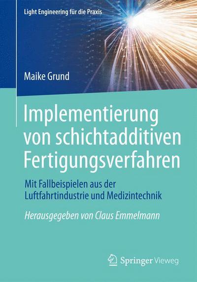 Cover for Maike Grund · Implementierung Von Schichtadditiven Fertigungsverfahren: Mit Fallbeispielen Aus Der Luftfahrtindustrie Und Medizintechnik - Light Engineering Fur Die Praxis (Paperback Book) [1. Aufl. 2015 edition] (2015)