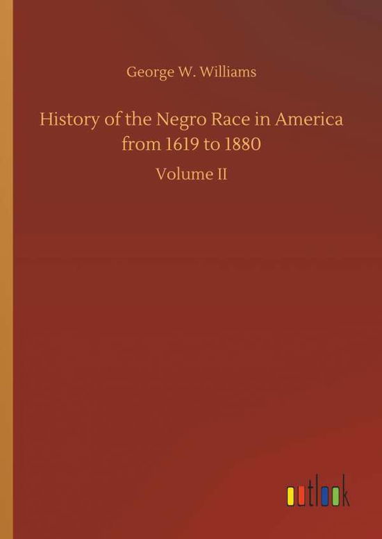 Cover for Williams, George W (University of Texas Medical School at Houston) · History of the Negro Race in America from 1619 to 1880 (Hardcover Book) (2018)